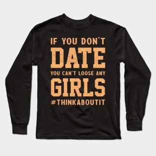 If you don’t date you can’t loose any girls #thinkaboutit think about it funny pun Long Sleeve T-Shirt